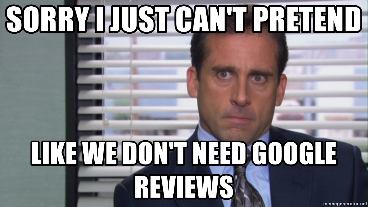 Michael Scott saying sorry I just cannot pretend like we do not need Google reviews.